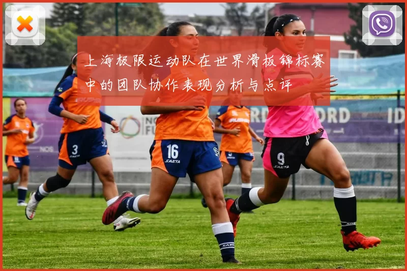 上海极限运动队在世界滑板锦标赛中的团队协作表现分析与点评