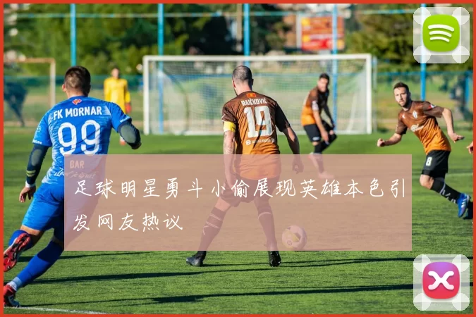 足球明星勇斗小偷展现英雄本色引发网友热议