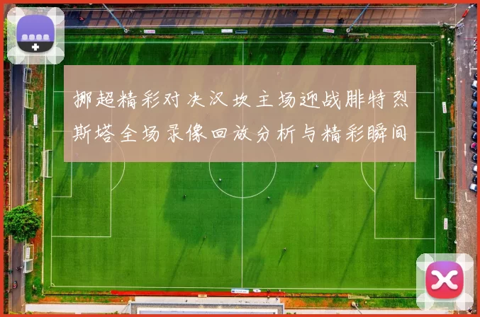挪超精彩对决汉坎主场迎战腓特烈斯塔全场录像回放分析与精彩瞬间分享