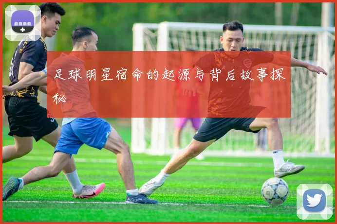 足球明星宿命的起源与背后故事探秘