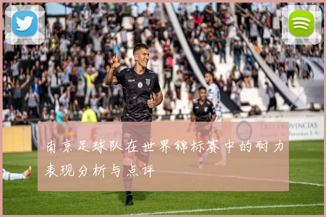 南京足球队在世界锦标赛中的耐力表现分析与点评