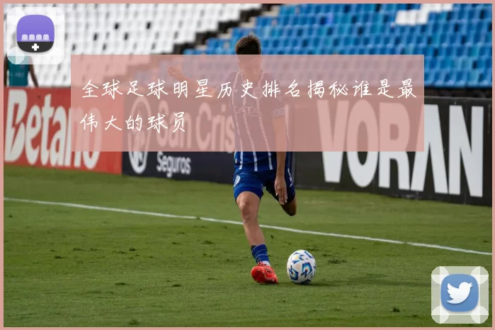 全球足球明星历史排名揭秘谁是最伟大的球员