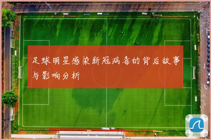 足球明星感染新冠病毒的背后故事与影响分析