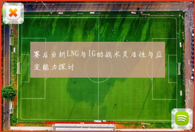 赛后分析LNG与IG的战术灵活性与应变能力探讨