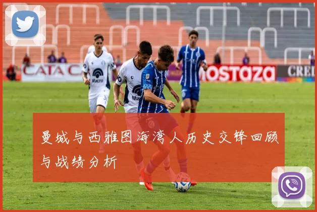 曼城与西雅图海湾人历史交锋回顾与战绩分析