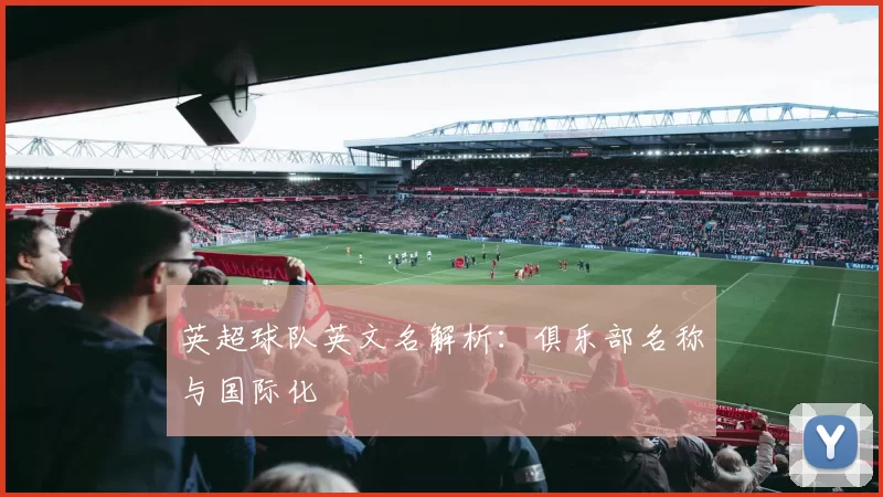 英超球队英文名解析：俱乐部名称与国际化