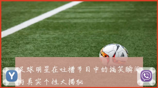 足球明星在吐槽节目中的搞笑瞬间与真实个性大揭秘