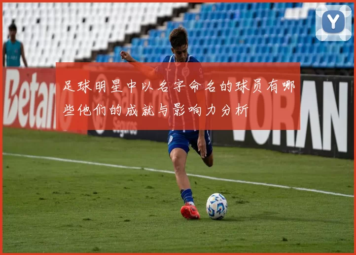足球明星中以名字命名的球员有哪些他们的成就与影响力分析