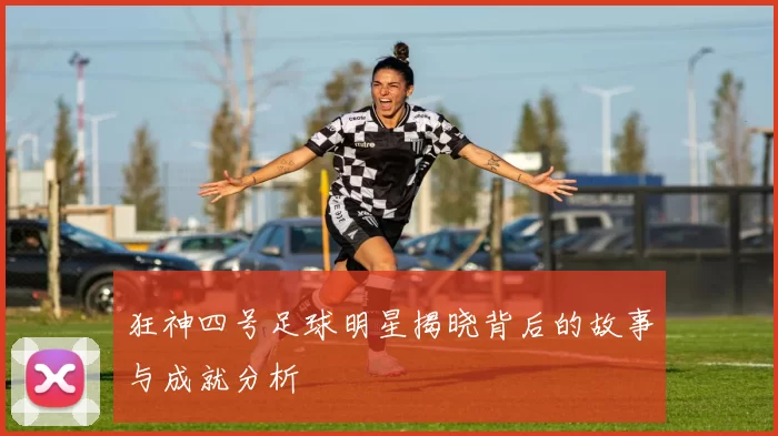 狂神四号足球明星揭晓背后的故事与成就分析