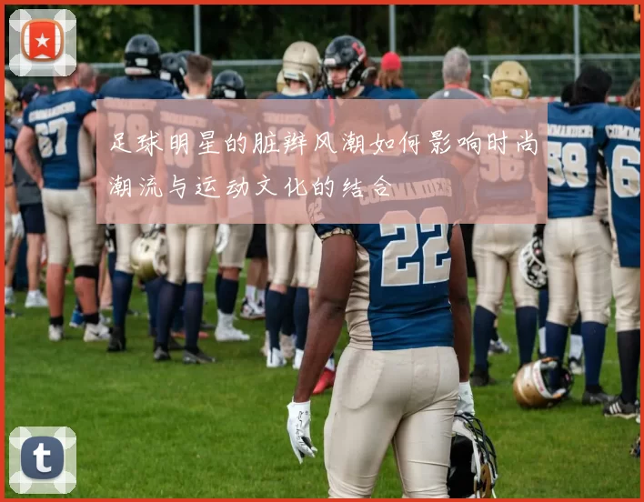 足球明星的脏辫风潮如何影响时尚潮流与运动文化的结合