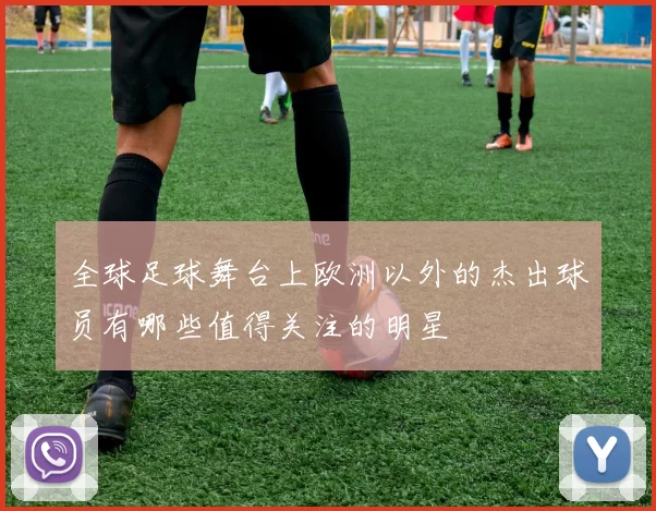 全球足球舞台上欧洲以外的杰出球员有哪些值得关注的明星