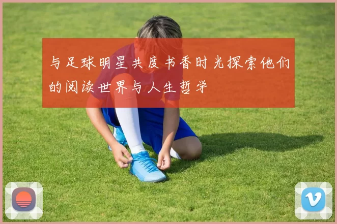 与足球明星共度书香时光探索他们的阅读世界与人生哲学