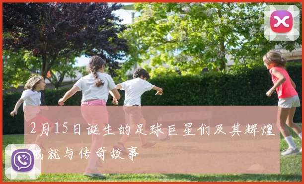 2月15日诞生的足球巨星们及其辉煌成就与传奇故事