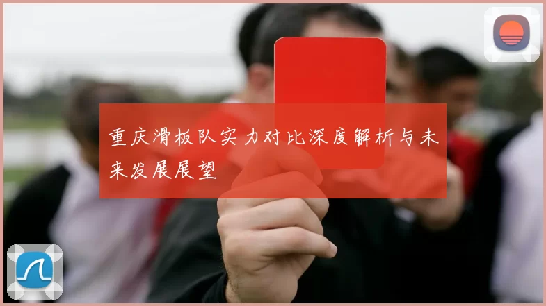 重庆滑板队实力对比深度解析与未来发展展望