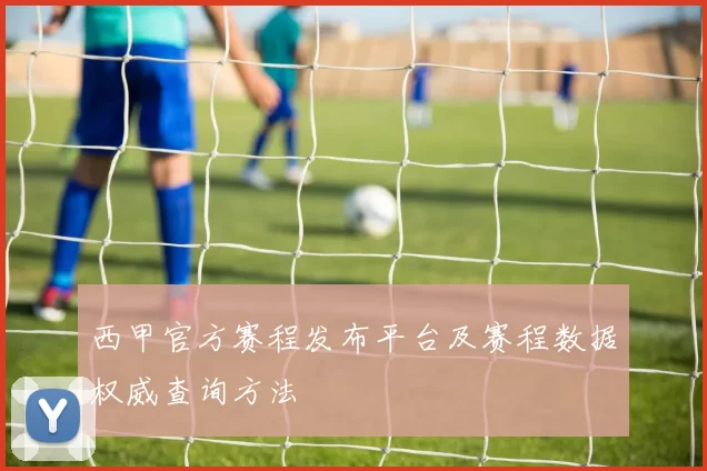 西甲官方赛程发布平台及赛程数据权威查询方法
