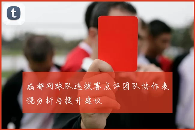 成都网球队选拔赛点评团队协作表现分析与提升建议