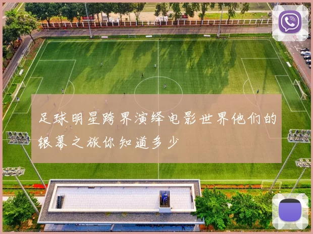 足球明星跨界演绎电影世界他们的银幕之旅你知道多少