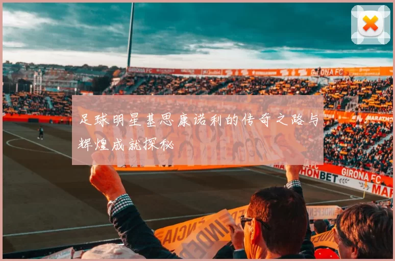 足球明星基思康诺利的传奇之路与辉煌成就探秘