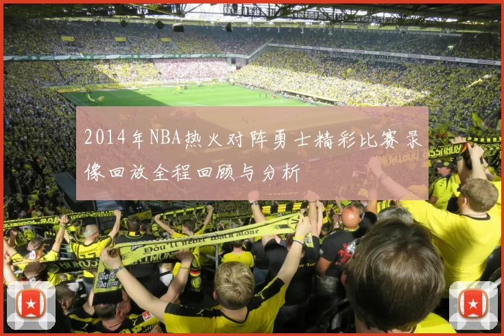 2014年NBA热火对阵勇士精彩比赛录像回放全程回顾与分析