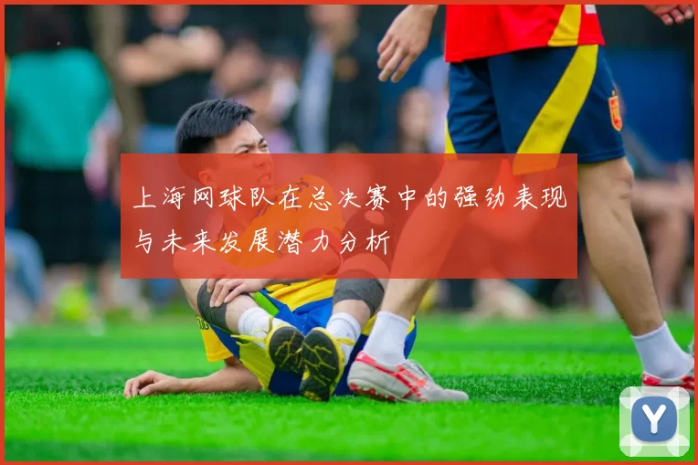 上海网球队在总决赛中的强劲表现与未来发展潜力分析