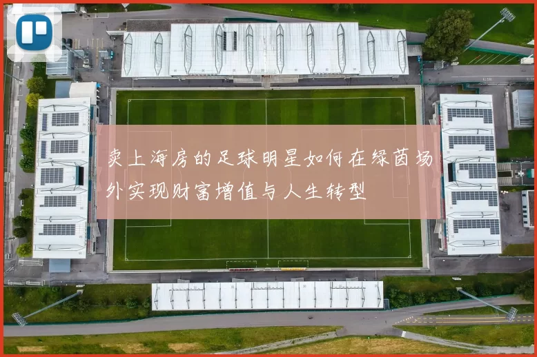 卖上海房的足球明星如何在绿茵场外实现财富增值与人生转型