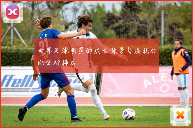 世界足球明星的成长背景与成就对比分析排名