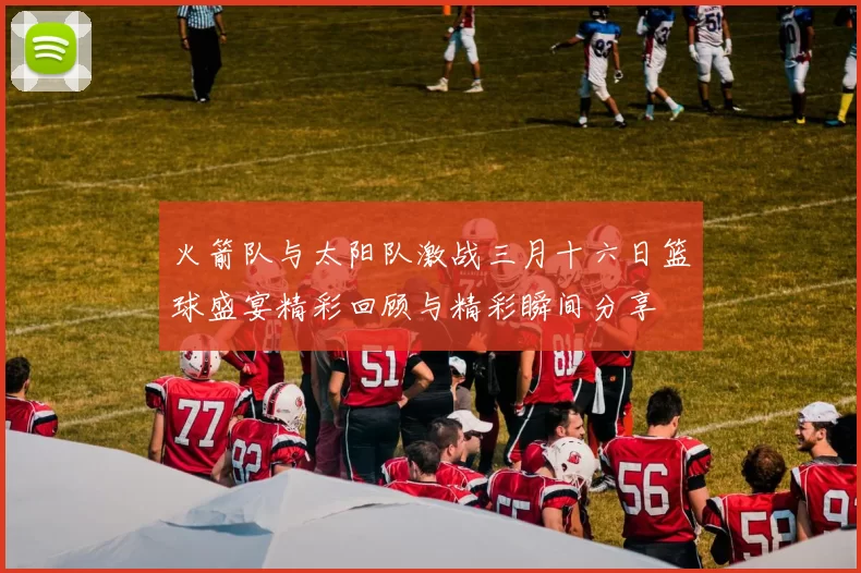 火箭队与太阳队激战三月十六日篮球盛宴精彩回顾与精彩瞬间分享