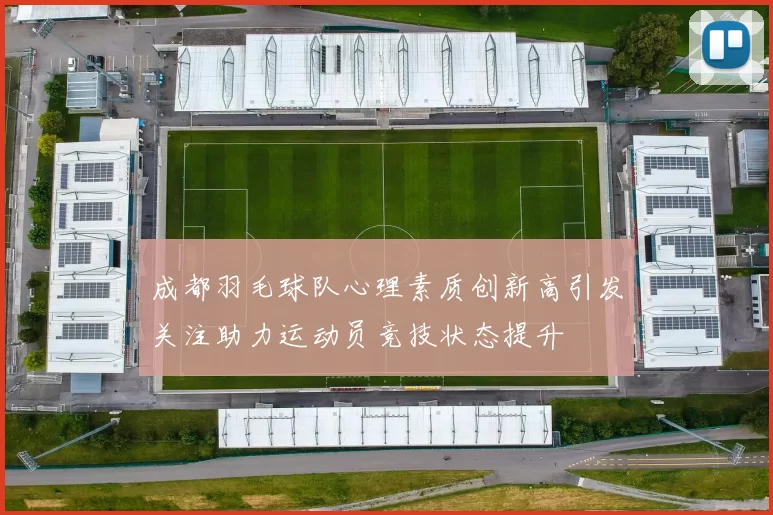 成都羽毛球队心理素质创新高引发关注助力运动员竞技状态提升