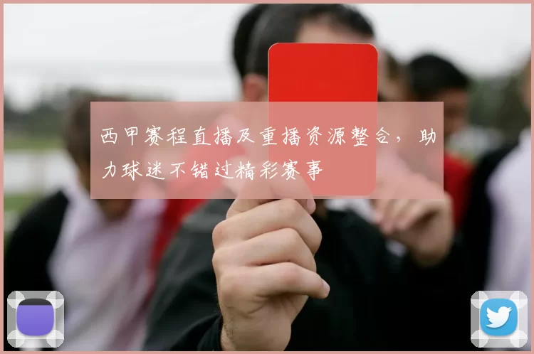西甲赛程直播及重播资源整合，助力球迷不错过精彩赛事