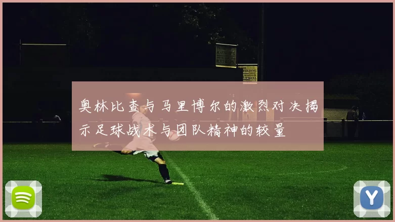 奥林比查与马里博尔的激烈对决揭示足球战术与团队精神的较量