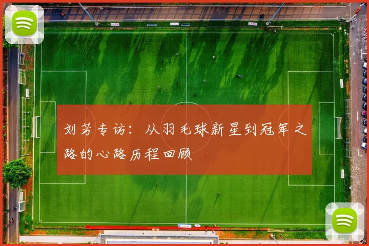 刘芳专访：从羽毛球新星到冠军之路的心路历程回顾
