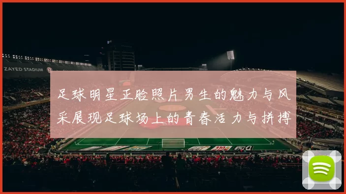 足球明星正脸照片男生的魅力与风采展现足球场上的青春活力与拼搏精神
