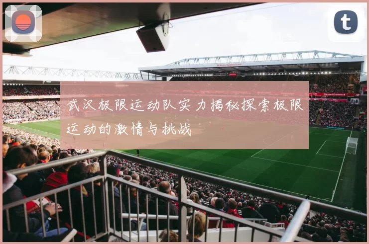 武汉极限运动队实力揭秘探索极限运动的激情与挑战