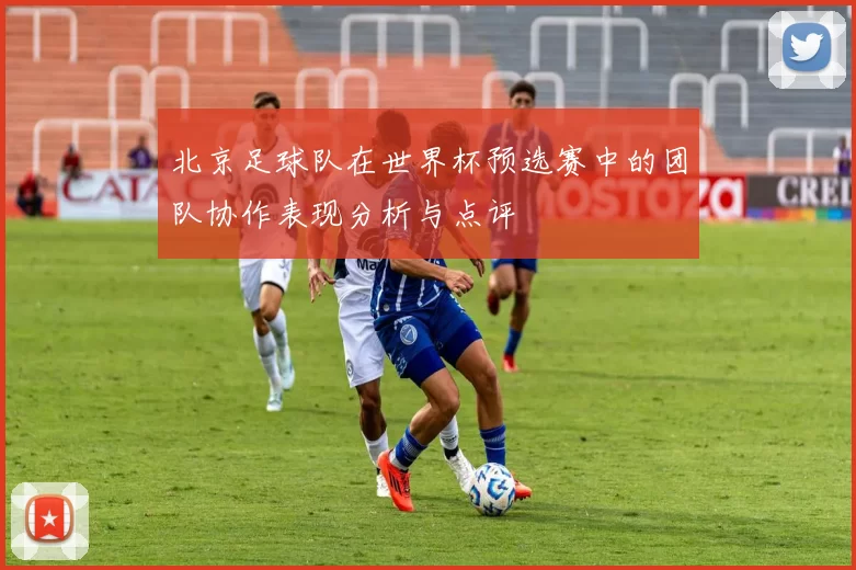 北京足球队在世界杯预选赛中的团队协作表现分析与点评