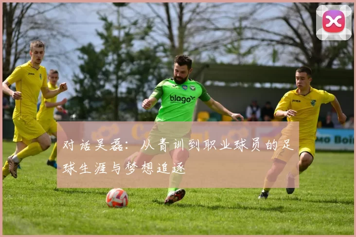 对话吴磊：从青训到职业球员的足球生涯与梦想追逐