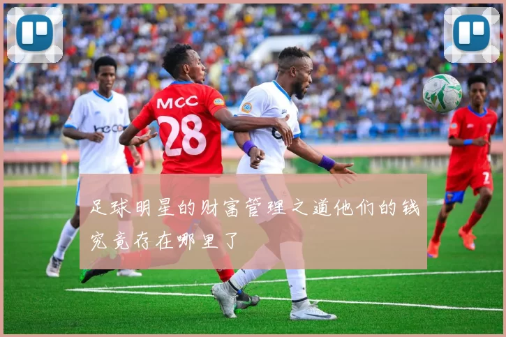 足球明星的财富管理之道他们的钱究竟存在哪里了