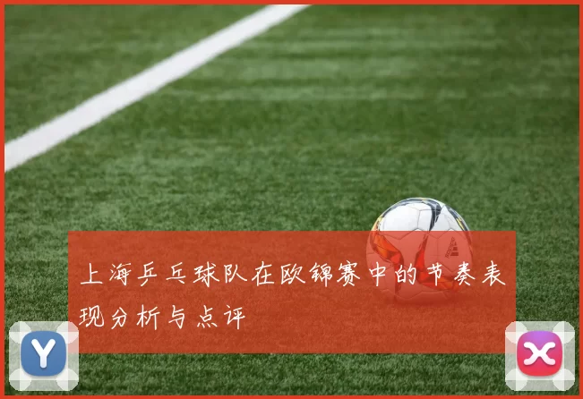 上海乒乓球队在欧锦赛中的节奏表现分析与点评