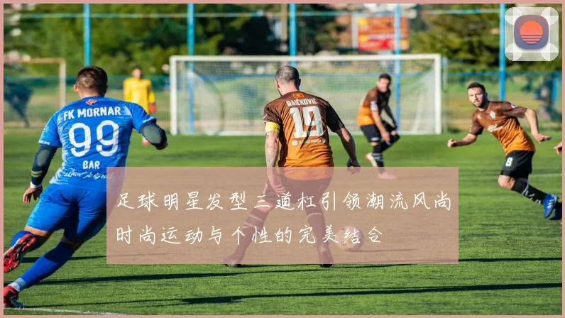足球明星发型三道杠引领潮流风尚时尚运动与个性的完美结合