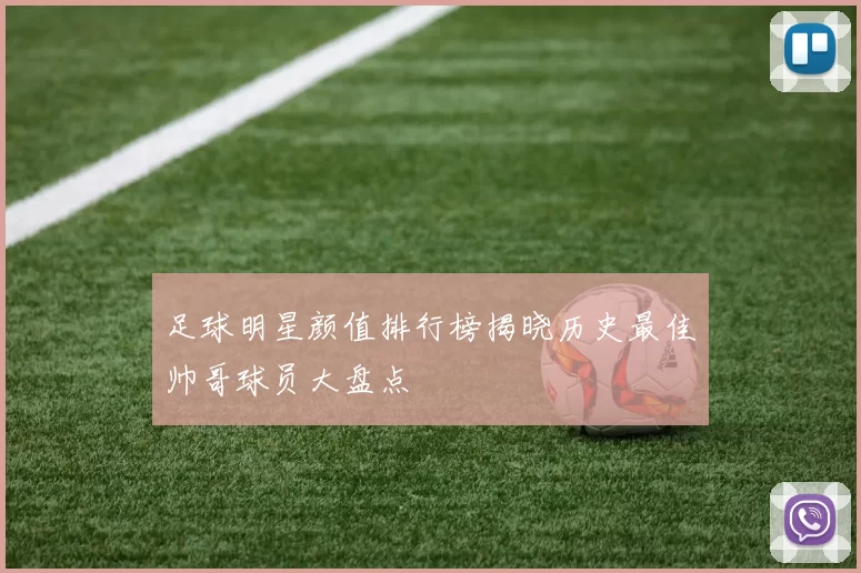 足球明星颜值排行榜揭晓历史最佳帅哥球员大盘点