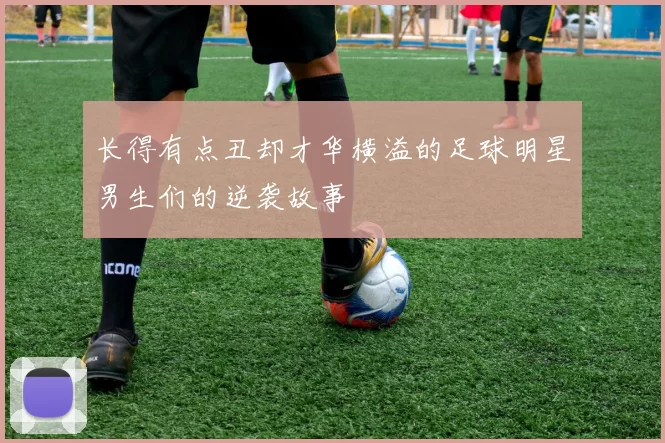 长得有点丑却才华横溢的足球明星男生们的逆袭故事