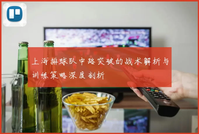 上海排球队中路突破的战术解析与训练策略深度剖析