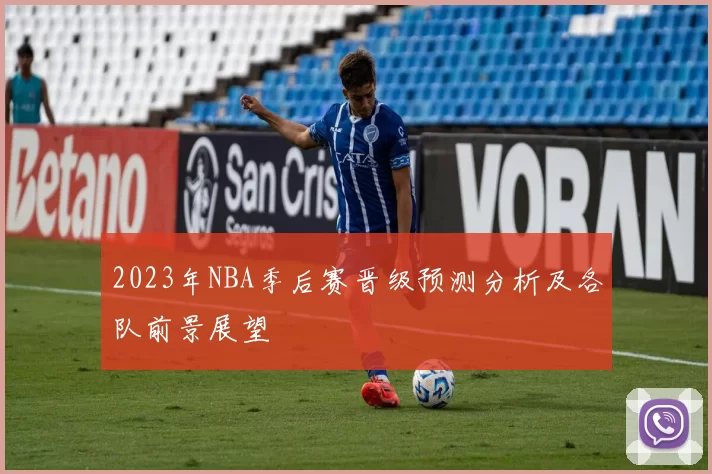 2023年NBA季后赛晋级预测分析及各队前景展望