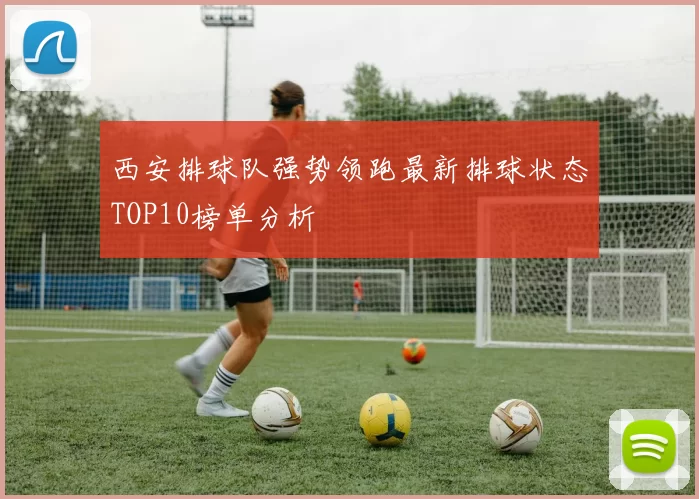 西安排球队强势领跑最新排球状态TOP10榜单分析