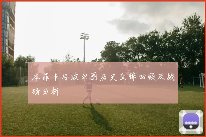 本菲卡与波尔图历史交锋回顾及战绩分析
