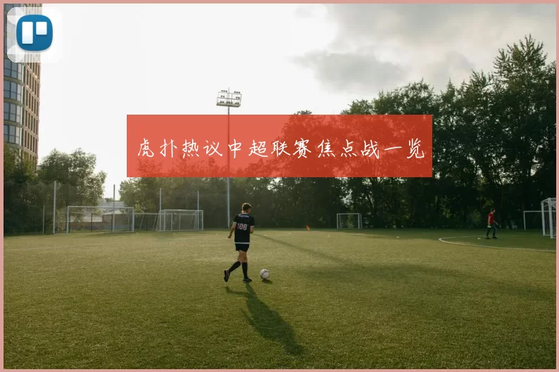 虎扑热议中超联赛焦点战一览