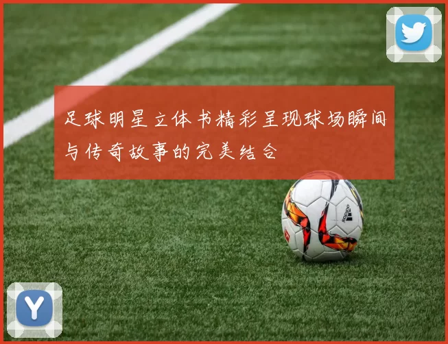 足球明星立体书精彩呈现球场瞬间与传奇故事的完美结合