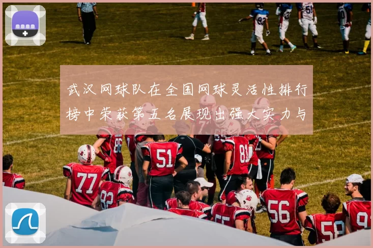 武汉网球队在全国网球灵活性排行榜中荣获第五名展现出强大实力与潜力
