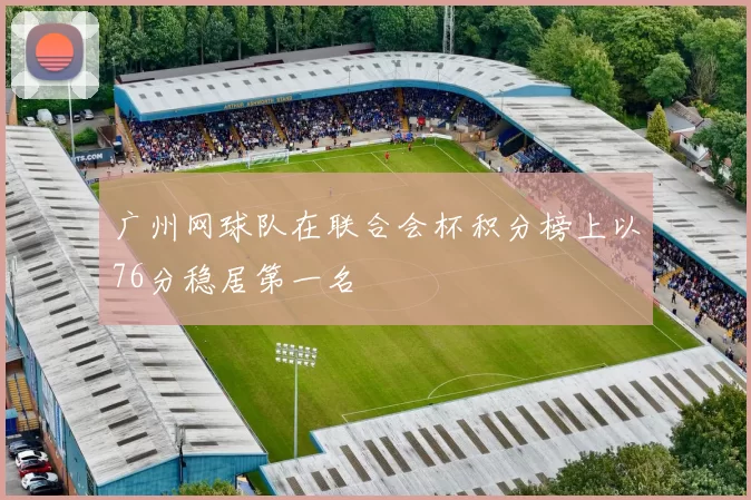 广州网球队在联合会杯积分榜上以76分稳居第一名