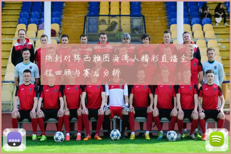 热刺对阵西雅图海湾人精彩直播全程回顾与赛后分析