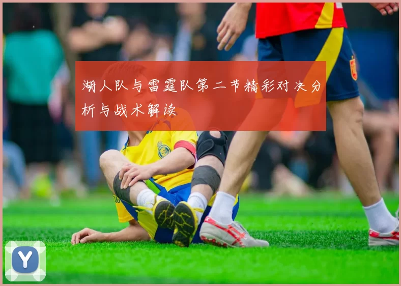 湖人队与雷霆队第二节精彩对决分析与战术解读